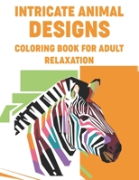 Intricate Animal Designs Coloring Book For Adult Relaxation: Relaxing Coloring Book, Mind Soothing Animals In Intricate Designs And Patterns To Color B08L3XC8JP Book Cover
