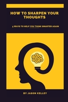 How to sharpen your thoughts: 5 ways to help you think smarter again B0BXNFRV33 Book Cover