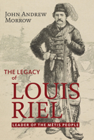 The Legacy of Louis Riel: The Leader of the Métis People 1771863153 Book Cover