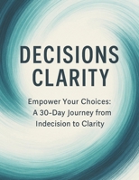 Decisions Clarity: Empower Your Choices — A 30-Day Journey from Indecision to Clarity (Life in Progress: Practical Guides for Personal Growth) B0FFM4BHP6 Book Cover