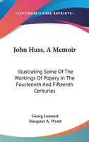John Huss, a Memoir: Illustrating Some of the Workings of Popery in the Fourteenth and Fifteenth Centuries 1022531700 Book Cover
