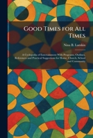 Good Times for All Times: A Cyclopedia of Entertainment With Programs, Outlines, References and Practical Suggestions for Home, Church, School and Community 1025689224 Book Cover