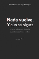 Nada vuelve. Y aún así sigues: Cómo sobrevivir al duelo cuando nada tiene sentido (Spanish Edition) B0GTDW23CR Book Cover