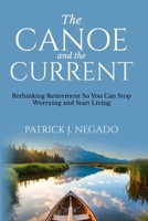 The Canoe and The Current: Rethinking Retirement So You Can Stop Worrying and Start Living B0FJMGD2JB Book Cover
