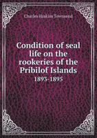 Condition of Seal Life on the Rookeries of the Pribilof Islands, 1893-1895; Volume Text 1120180872 Book Cover