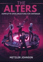 The Alters - Komplette Spielanleitung für Anfänger: Walkthrough zum Meistern wichtiger Überlebenstaktiken, Tipps zum Aufbau einer Basis, Erstellungs ... Geheimnisse mit Cheats Hack (German Edition) B0FF1NLZJ6 Book Cover