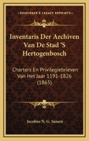 Inventaris Der Archiven Van De Stad 'S Hertogenbosch: Charters En Privilegiebrieven Van Het Jaar 1191-1826 (1865) 1160721807 Book Cover