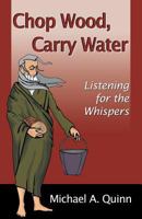 Chop Wood, Carry Water: Listening for the Whispers 0741420066 Book Cover