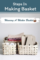 Steps In Making Basket: Weaving A Wicker Basket: Basket Weaving Guide B09CGFWR9T Book Cover
