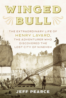 Winged Bull: The Extraordinary Life of Henry Layard, the Adventurer Who Discovered the Lost City of Nineveh 1633886999 Book Cover