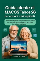 Guida utente di macOS Tahoe 26 per anziani e principianti: Manuale semplificato passo dopo passo con semplici suggerimenti, trucchi e istruzioni pratiche. B0FVX88974 Book Cover