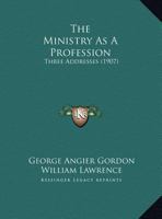 The Ministry as a Profession: Three Addresses Delivered Before the Divinity Club of the Harvard Divinity School 1276658044 Book Cover