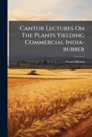 Cantor Lectures On The Plants Yielding Commercial India-rubber... 1247113124 Book Cover