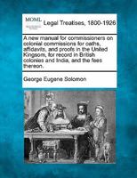 A new manual for commissioners on colonial commissions for oaths, affidavits, and proofs in the United Kingsom, for record in British colonies and India, and the fees thereon. 1240124686 Book Cover