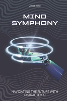 Mind Symphony: Navigating the Future with Character AI (Tech Harmonies Series) B0CSVKC777 Book Cover