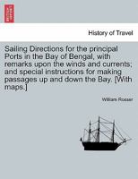 Sailing Directions for the principal Ports in the Bay of Bengal, with remarks upon the winds and currents; and special instructions for making passages up and down the Bay. [With maps.] 1241137560 Book Cover