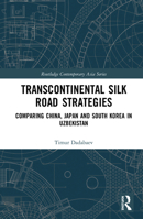 Transcontinental Silk Road Strategies: Comparing China, Japan and South Korea in Uzbekistan 1032091983 Book Cover