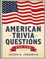 American Trivia Questions: 250 Fun: The Ultimate Collection of 250 Fun Trivia Questions About American History, Landmarks, Presidents, and Culture B0H7L7QSJ3 Book Cover