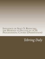 Influence of Alice 3: Reducing the Hurdles to Success in a CS1 Programming Course: Dissertation 1518601340 Book Cover