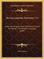 The Encyclopedic Dictionary V3: A New And Original Work Of Reference To All The Words In The English Language 1120758882 Book Cover