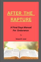 AFTER THE RAPTURE: A Final Days Manual for Endurance B0BGNMD87Q Book Cover