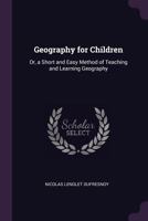 Geography for Children: Or, a Short and Easy Method of Teaching and Learning Geography 137738876X Book Cover