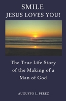 Smile Jesus Loves You!: The True Life Story of the Making of a Man of God 096784732X Book Cover