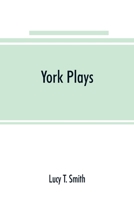 York plays; the plays performed by the crafts or mysteries of York on the day of Corpus Christi in the 14th, 15th, and 16th centuries now first ... manuscript in the library of Lord Ashburnham 9353891043 Book Cover