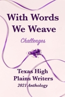 With Words We Weave: Texas High Plains 2021 Anthology: Challenges 1733862145 Book Cover