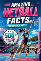 Amazing Netball Facts For Curious Kids: 500+ Amazing Facts About Netball History, Rules, Positions, Equipment, World Records, Skills, Teamwork & More ... 8–14 (Amazing Sports Facts for Curious Kids) B0H8DRHFNS Book Cover