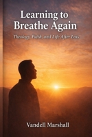 Learning To Breath Again: Theology, Faith and Life After Loss B0GVF5XWGC Book Cover