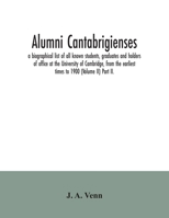 Alumni cantabrigienses; a biographical list of all known students, graduates and holders of office at the University of Cambridge, from the earliest times to 1900 (Volume II) Part II. 9354035760 Book Cover
