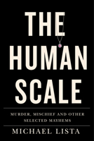 The Human Scale: Murder, Mischief and Other Selected Mayhems 1550656201 Book Cover