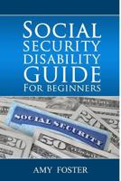 Social Security Disability Guide for Beginners: A Fun and Informative Guide for the Rest of Us 1499570309 Book Cover