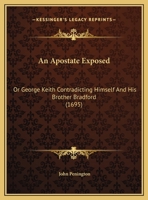 An Apostate Exposed, Or, George Keith Contradicting Himself and His Brother Bradford: Wherein Their Testimony to the Christian Faith of the People Called Quakers, Is Opposed to G.K.'s Late Pamphlet, S 127573328X Book Cover