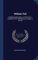 William Tell: A Melodramatic Opera, in Three Acts = Guglielmo Tell : Melodramma Tragico in tre Atti 1376890070 Book Cover