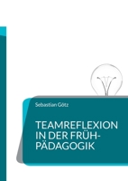 Teamreflexion in der Frühpädagogik: Welchen Einfluss hat eine Teamreflexion über die Angebotsplanung im Kindergarten auf die Qualität des beruflichen Handelns? 3746019362 Book Cover