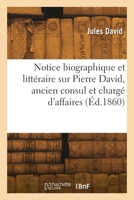 Notice biographique et littéraire sur Pierre David, ancien consul et chargé d'affaires de France 2418300838 Book Cover