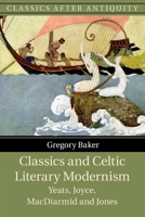 Classics and Celtic Literary Modernism: Yeats, Joyce, MacDiarmid and Jones 1009364987 Book Cover