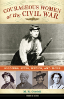 Courageous Women of the Civil War: Soldiers, Spies, Medics, and More 1613732007 Book Cover