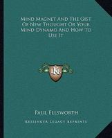 Mind Magnet And The Gist Of New Thought Or Your Mind Dynamo And How To Use It 1162810335 Book Cover