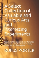 A Select collection of valuable and curious arts, and interesting experiments: which are well explained and warranted genuine and may be performed ... at little expense - Primary Source Edition 1700256319 Book Cover