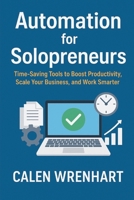 Automation for Solopreneurs: Time-Saving Tools to Boost Productivity, Scale Your Business, and Work Smarter (Bussiness Collections) B0FN7P2XT1 Book Cover
