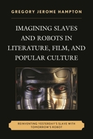 Imagining Slaves and Robots in Literature, Film, and Popular Culture: Reinventing Yesterday's Slave with Tomorrow's Robot 1498527582 Book Cover