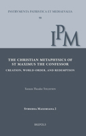 The Christian Metaphysics of St Maximus the Confessor: Creation, World-Order, and Redemption 2503600859 Book Cover