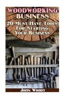 Woodworking Business: 20 Must-Have Tools For Starting Your Business: (Woodworking, Woodworking Plans) 154528007X Book Cover