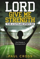 Lord Give Me Strength (And Maybe a Championship?): To Be a Cleveland Sports Fan B0DWXMV6BW Book Cover