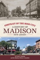 Portrait of the Rose City: A History of Madison, New Jersey B0F27FN7GB Book Cover