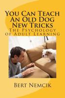 You Can Teach An Old Dog New Tricks: The Psychology of Adult Learning 1511539518 Book Cover