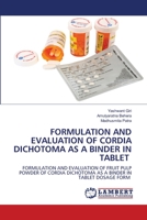 FORMULATION AND EVALUATION OF CORDIA DICHOTOMA AS A BINDER IN TABLET: FORMULATION AND EVALUATION OF FRUIT PULP POWDER OF CORDIA DICHOTOMA AS A BINDER IN TABLET DOSAGE FORM 6203409413 Book Cover